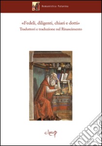 «Fedeli, diligenti, chiari e dotti». Traduttori e traduzioni nel Rinascimento. Atti del Convegno internazionale di studi (Padova, 13-16 ottobre 2015) libro di Gregori E. (cur.)