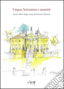 Lingua, letteratura e umanità. Studi offerti dagli amici ad Antonio Daniele libro di Formentin V. (cur.); Contarini S. (cur.); Rognoni F. (cur.)