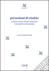 Percezioni di rischio. Pratiche sociali e disastri ambientali in prospettiva antropologica libro di Ligi G. (cur.)