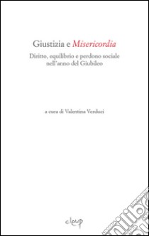 Giustizia e misericordia. Diritto, equilibrio e perdono sociale nell'anno del Giubileo libro di Verduci V. (cur.)