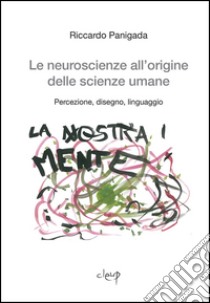 Le neuroscienze all'origine delle scienze umane. Percezione, disegno, linguaggio libro di Panigada Riccardo