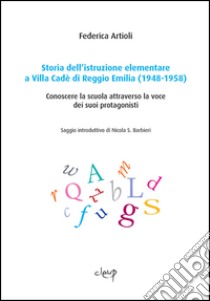 Storia dell'istruzione elementare a Villa Cadé di Reggio Emilia (1948-1958). Conoscere la scuola attraverso la voce dei suoi protagonisti libro di Artioli Federica