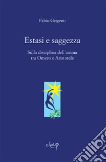 Estasi e saggezza. Sulla disciplina dell'anima tra Omero e Aristotele libro di Grigenti Fabio