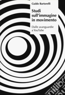 Studi sull'immagine in movimento. Dalle avanguardie a YouTube libro di Bartorelli Guido