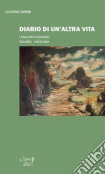 Diario di un'altra vita. I racconti giovanili. Vol. 1: 1954-1960 libro di Nanni Luciano