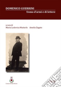 Domenico Guerrini. Uomo d'armi e di lettere libro di Mutterle M. L. (cur.); Zagato A. (cur.)