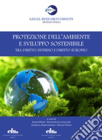 Protezione dell'ambiente e sviluppo sostenibile tra diritto interno e diritto europeo libro di Bellotti P. (cur.); Guiscardi M. (cur.); Mastromarino G. (cur.)