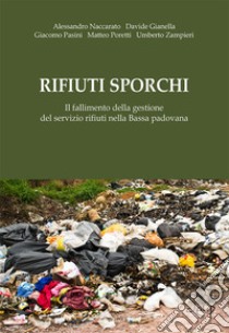 Rifiuti sporchi. Il fallimento della gestione del servizio rifiuti nella Bassa padovana libro di Naccarato Alessandro; Gianella Davide; Pasini Giacomo