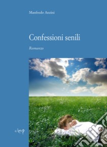 Confessioni senili libro di Anzini Manfredo