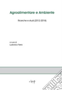 Agroalimentare e ambiente. Ricerche e studi (2012-2018) libro di Ferro L. (cur.)