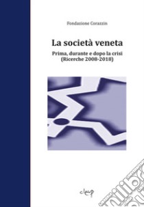 La società veneta. Prima, durante e dopo la crisi. (Ricerche 2008-2018) libro di Fondazione Corazzin