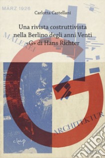 Una rivista costruttivista nella Berlino degli anni Venti. «G» di Hans Richter libro di Castellani Carlotta