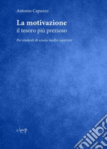 La motivazione. Il tesoro più prezioso. Per studenti di scuola media superiore libro di Capuzzo Antonio