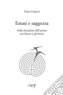 Estasi e saggezza. Sulla disciplina dell'anima tra Omero e gli stoici libro di Grigenti Fabio