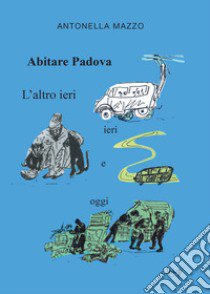 Abitare Padova. L'altro ieri, ieri e oggi libro di Mazzo Antonella