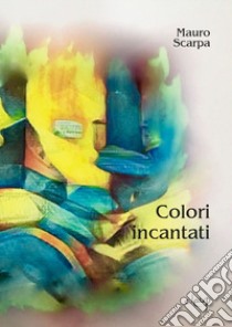 Colori incantati libro di Scarpa Mauro