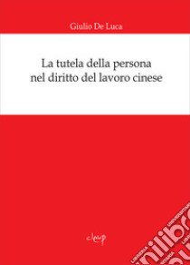 La tutela della persona nel diritto del lavoro cinese libro di De Luca Giulio