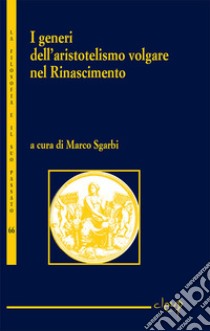 I generi dell'aristotelismo volgare nel Rinascimento libro di Sgarbi M. (cur.)