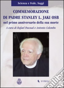 Commemorazione di padre Stanley L. Jaki O.S.B. nel primo anniversario la sua morte libro di Pascual R. (cur.); Colombo A. (cur.)