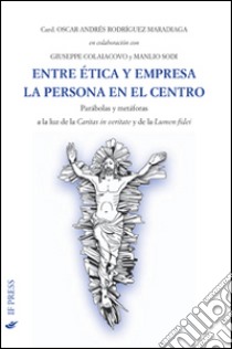 Entre ética y empresa la persona en el centro. Parábolas y metáforas a la luz de La caritas in veritate y de la Lumen fidei libro di Rodriguez Maradiaga Oscar Andrés; Colaiacovo G. (cur.); Sodi M. (cur.)