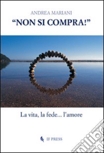 «Non si compra!». La vita, la fede... l'amore libro di Mariani Andrea