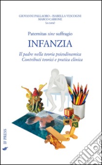 Paternitas sine suffragio. Infanzia. Il padre nella teoria psicodinamica. Contributi teorici e pratica clinica libro di Pallaoro G. (cur.); Vescogni I. (cur.); Carione M. (cur.)