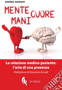 Mente, cuore, mani. La relazione medico-paziente: l'arte di una presenza libro di Mariani Andrea