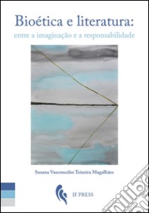 Bioética e literatura: entre a imaginação e a responsabilidade libro di Teixeira Magalhães Susana Vasconcelos