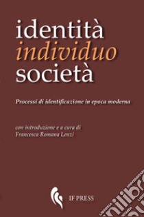 Identità, individuo, società. Processi di identificazione in epoca moderna libro di Lenzi F. R. (cur.)