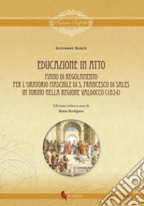 Educazione in atto. Piano di Regolamento per l'Oratorio maschile di S. Francesco di Sales in Torino nella regione Valdocco (1854). Ediz. critica libro di Bosco Giovanni (san); Bordignon B. (cur.)