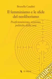 Il femminismo e le sfide del neoliberismo. Postfemminismo, sessismo, politiche della cura libro di Casalini Brunella