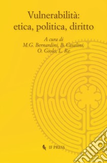 Vulnerabilità: etica, politica, diritto libro di Bernardini M. G. (cur.); Casalini B. (cur.); Giolo O. (cur.)