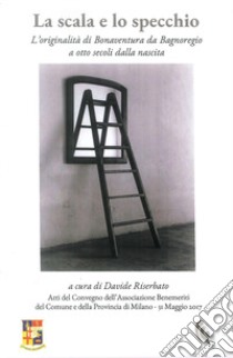 La scala e lo specchio : l'originalità di Bonaventura da Bagnoregio a otto secoli dalla nascita libro di Riserbato Davide