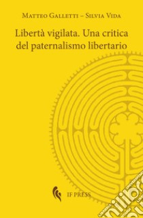 Libertà vigilata. Una critica del paternalismo libertario libro di Galletti Matteo; Vida Silvia