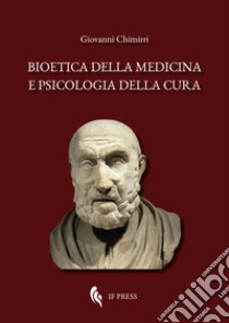 Bioetica della medicina e psicologia della cura. Scientismo, interdisciplinarietà, umanizzazione della salute, denaro, antropologia, deontologia libro di Chimirri Giovanni