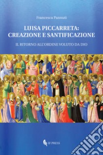 Luisa Piccarreta: creazione e santificazione. Il ritorno all'ordine voluto da Dio libro di Pannuti Francesca