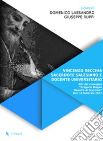 Vincenzo Recchia, sacerdote salesiano e docente universitario. Atti del convegno «Gregorio Magno maestro di giustizia» (Bari, 10 Febbraio 2017) libro di Lassandro D. (cur.); Ruppi G. (cur.)