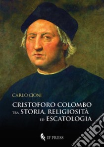 Cristoforo Colombo tra storia religiosità ed escatologia libro di Cioni Carlo