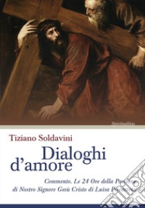 Dialoghi d'amore. Commento. Le 24 Ore della Passione di Nostro Signore Gesù Cristo di Luisa Piccarreta libro di Soldavini Tiziano