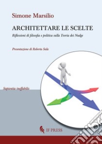 Architettare le scelte. Riflessioni di filosofia e politica sulla Teoria dei Nudge libro di Marsilio Simone