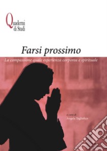 Farsi prossimo. La compassione quale esperienza corporea e spirituale libro di Tagliafico A. (cur.)