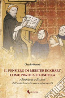 Il pensiero di Meister Eckhart come pratica filosofica. Abbandono e distacco dall'antichità alla contemporaneità libro di Bonito Claudio