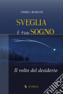 Sveglia il tuo sogno. Il volto del desiderio libro di Mariani Andrea