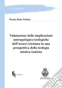 Valutazione delle implicazioni antropologico-teologiche dell'ascesi cristiana in una prospettiva della teologia mistica tomista libro di Della Nebbia Nicola