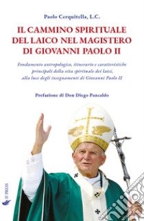 Il cammino spirituale del laico nel magistero di Giovanni Paolo II. Fondamento antropologico, itinerario e caratteristiche principali della vita spirituale dei laici, alla luce degli insegnamenti di Giovanni Paolo II libro di Cerquitella Paolo