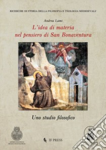 L'idea di materia nel pensiero di San Bonaventura. Uno studio filosofico libro di Lami Andrea