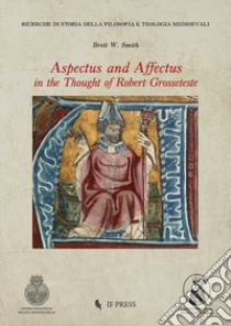 Aspectus and Affectus in the thought of Robert Grosseteste libro di Smith Brett W.