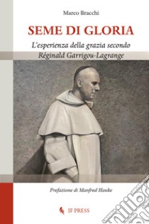 Seme di gloria. L'esperienza della grazia secondo Réginald Garrigou-Lagrange libro di Bracchi Marco