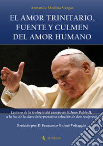 El amor trinitario, fuente y culmen del amor humano. Lectura de la teologia del cuerpo de S. Juan Pablo II, a la luz de la clave interpretativa relación de don recíproco libro di Medina Vargas Armando