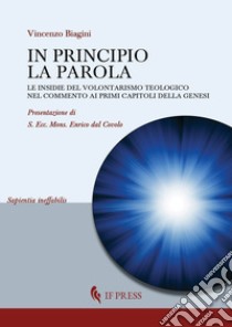 In principio la Parola. Le insidie del volontarismo teologico nel commento ai primi capitoli della Genesi libro di Biagini Vincenzo